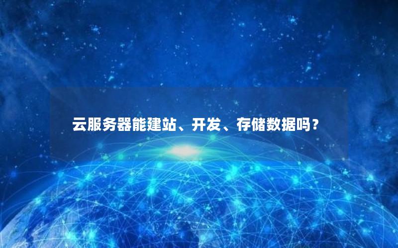 云服务器能建站、开发、存储数据吗？
