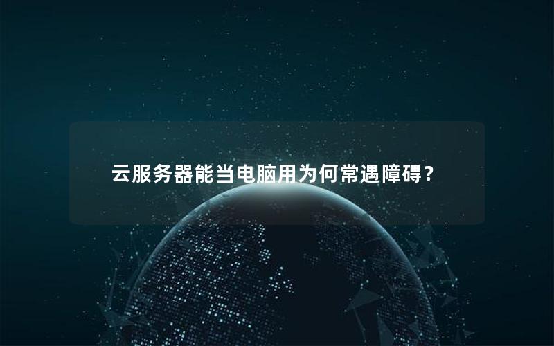 云服务器能当电脑用为何常遇障碍？