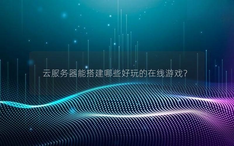 云服务器能搭建哪些好玩的在线游戏？