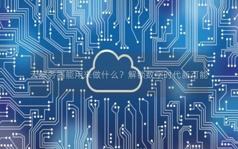 云服务器能用来做什么？解锁数字时代新可能