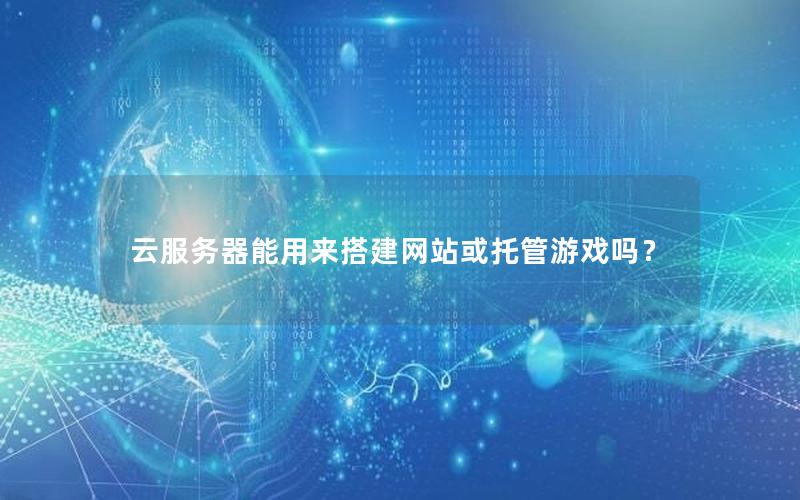 云服务器能用来搭建网站或托管游戏吗？