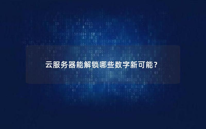 云服务器能解锁哪些数字新可能？
