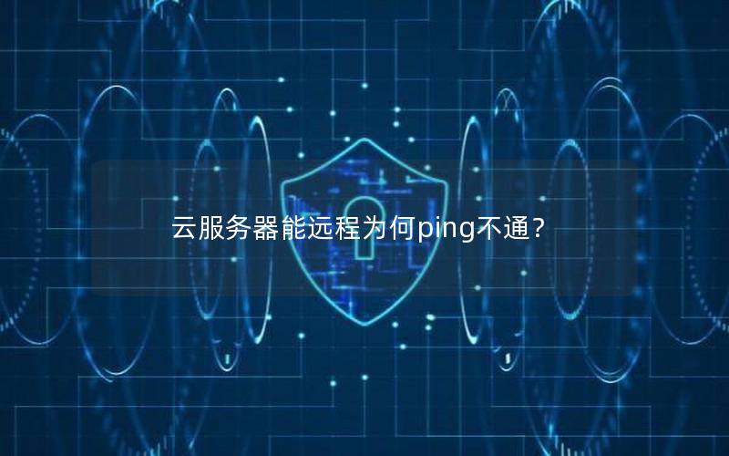 云服务器能远程为何ping不通？