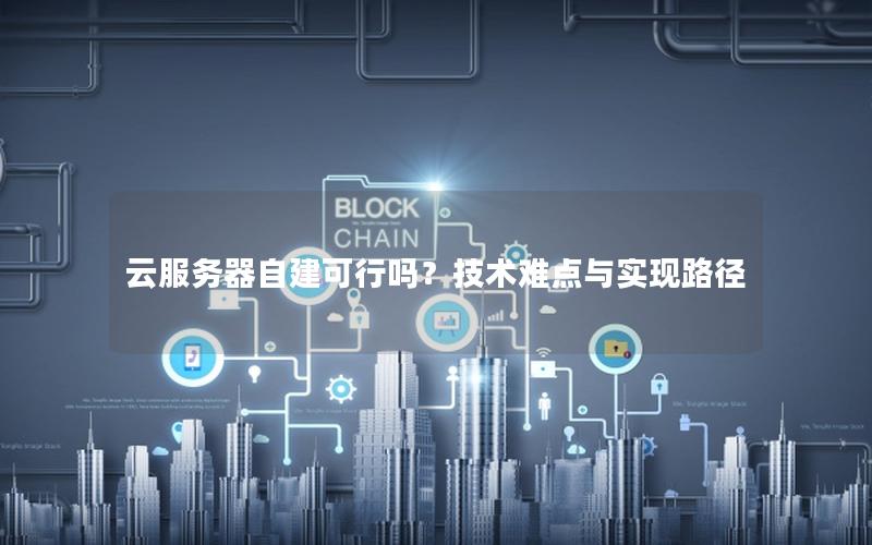 云服务器自建可行吗？技术难点与实现路径