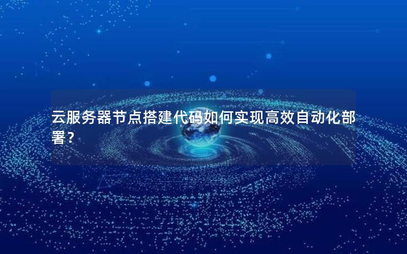 云服务器节点搭建代码如何实现高效自动化部署？