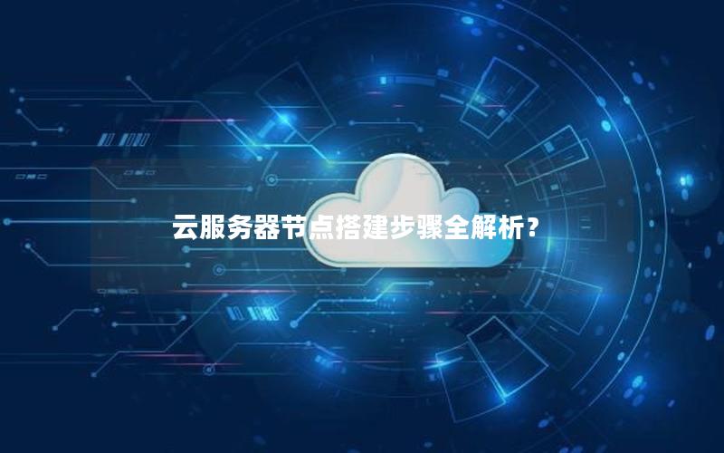 云服务器节点搭建步骤全解析？