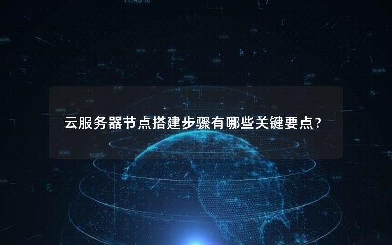 云服务器节点搭建步骤有哪些关键要点？