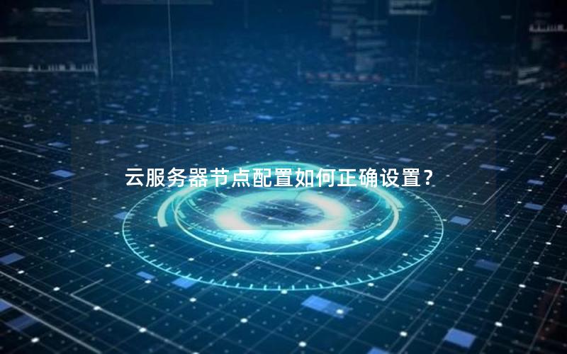 云服务器节点配置如何正确设置？