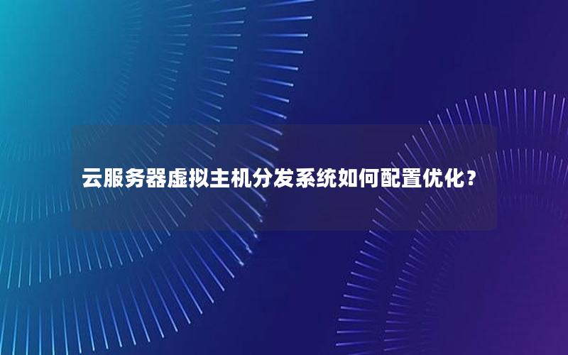 云服务器虚拟主机分发系统如何配置优化？