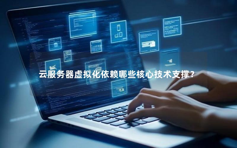 云服务器虚拟化依赖哪些核心技术支撑？