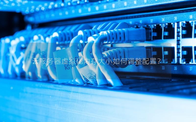 云服务器虚拟化内存大小如何调整配置？
