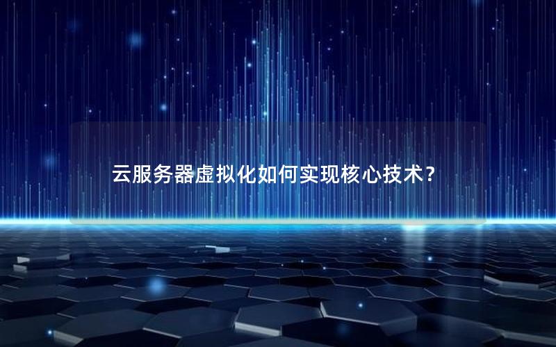 云服务器虚拟化如何实现核心技术？