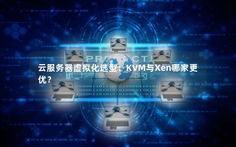 云服务器虚拟化选型：KVM与Xen哪家更优？