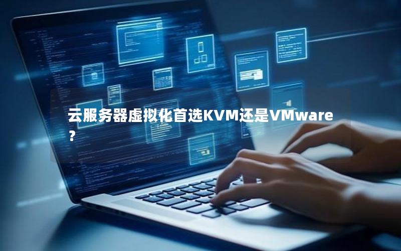 云服务器虚拟化首选KVM还是VMware？