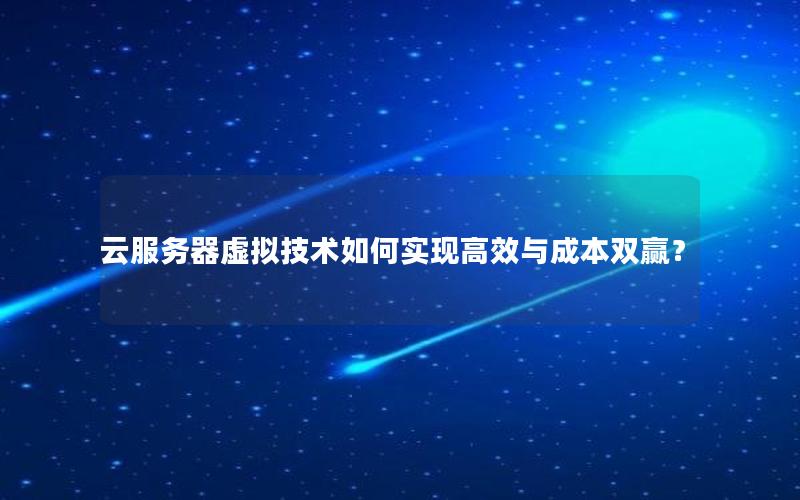 云服务器虚拟技术如何实现高效与成本双赢？