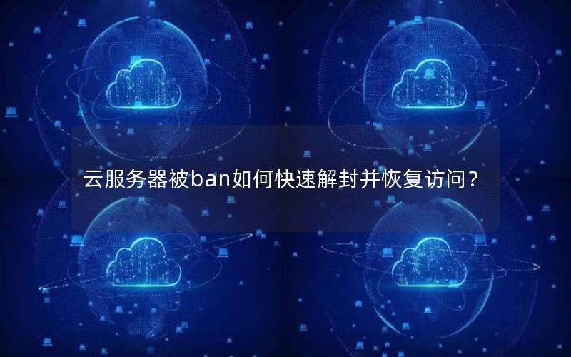 云服务器被ban如何快速解封并恢复访问？