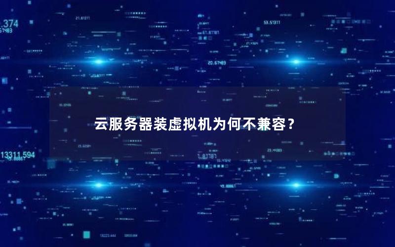云服务器装虚拟机为何不兼容？
