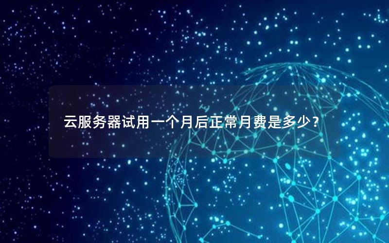 云服务器试用一个月后正常月费是多少？