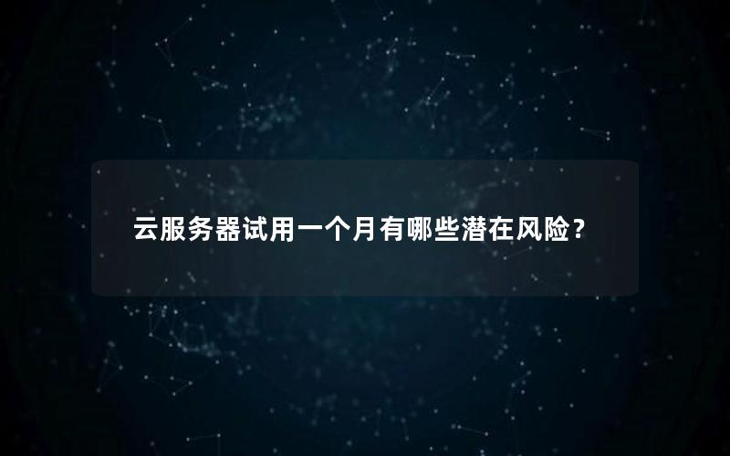 云服务器试用一个月有哪些潜在风险？