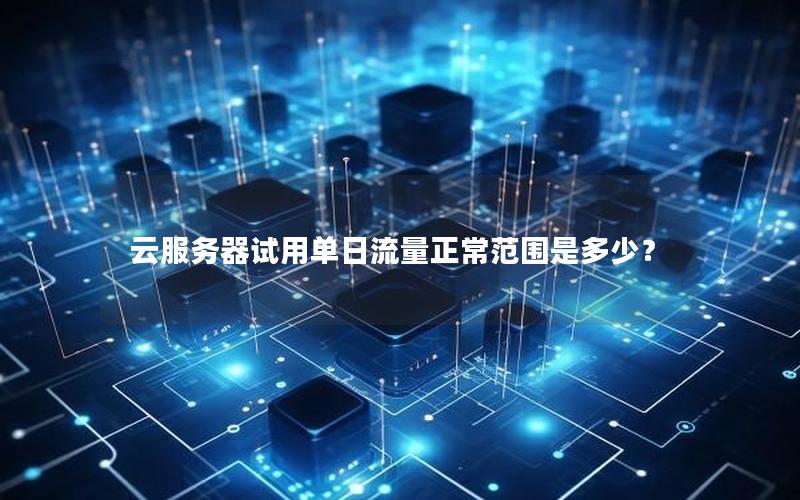 云服务器试用单日流量正常范围是多少？