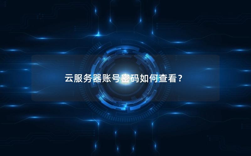 云服务器账号密码如何查看？