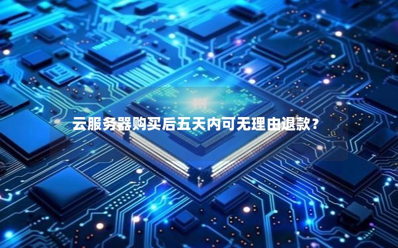 云服务器购买后五天内可无理由退款？