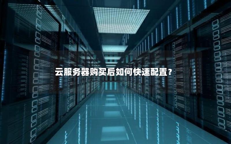 云服务器购买后如何快速配置？