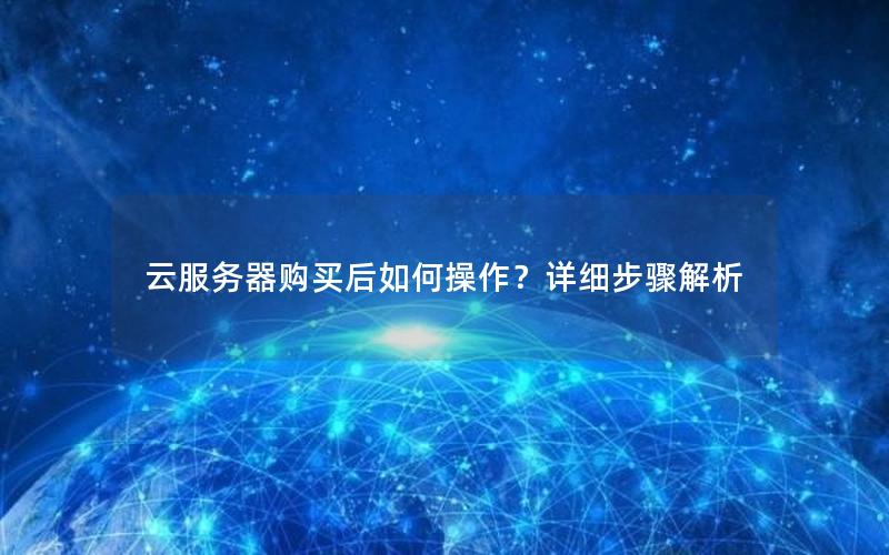 云服务器购买后如何操作？详细步骤解析