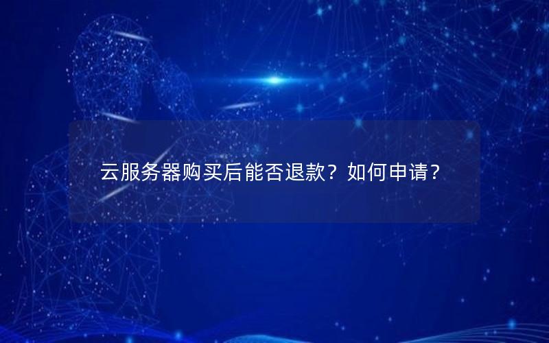 云服务器购买后能否退款？如何申请？
