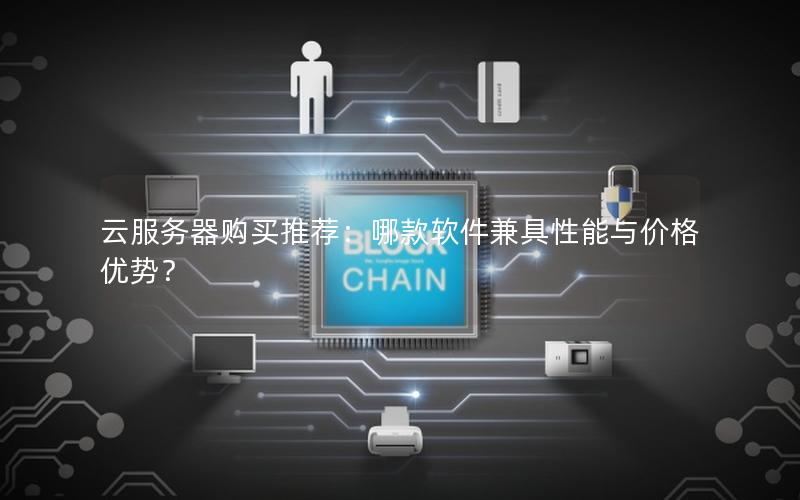 云服务器购买推荐：哪款软件兼具性能与价格优势？