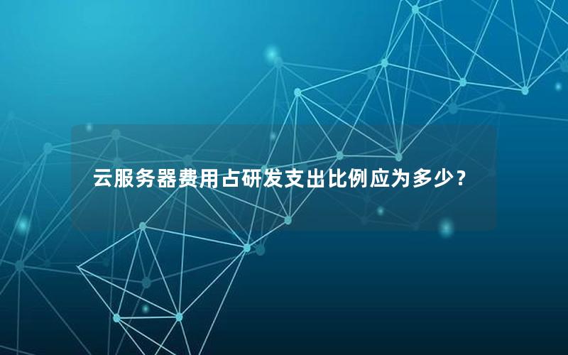 云服务器费用占研发支出比例应为多少？
