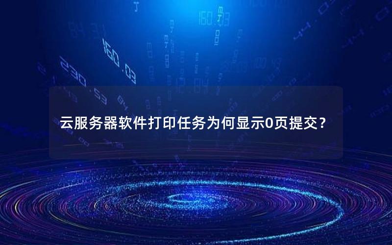 云服务器软件打印任务为何显示0页提交？