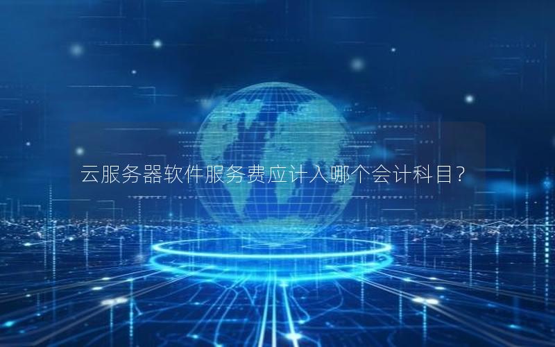 云服务器软件服务费应计入哪个会计科目？