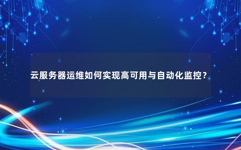 云服务器运维如何实现高可用与自动化监控？