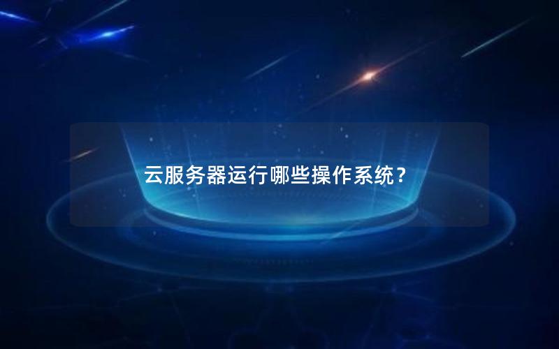 云服务器运行哪些操作系统？