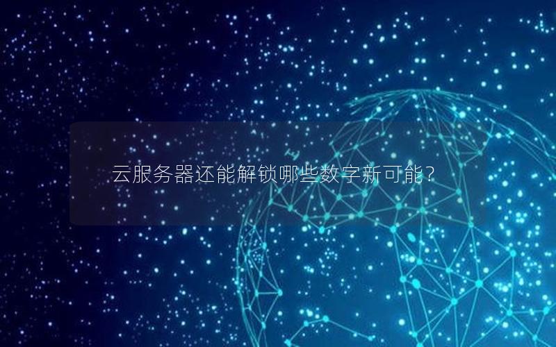 云服务器还能解锁哪些数字新可能？