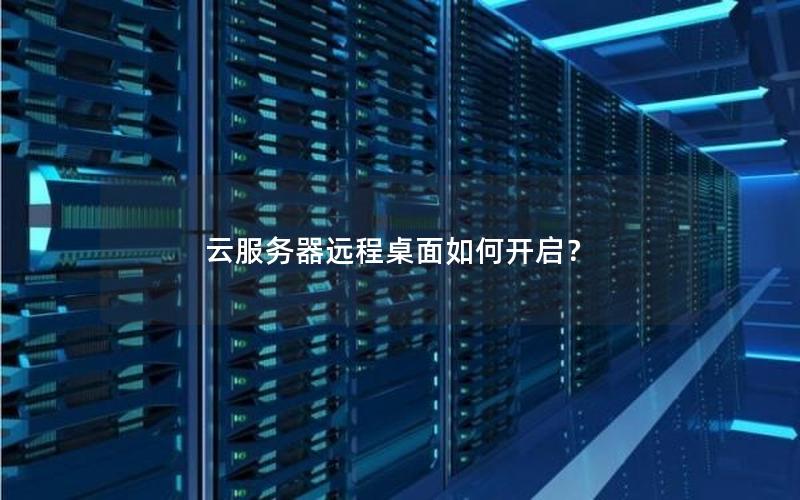 云服务器远程桌面如何开启？