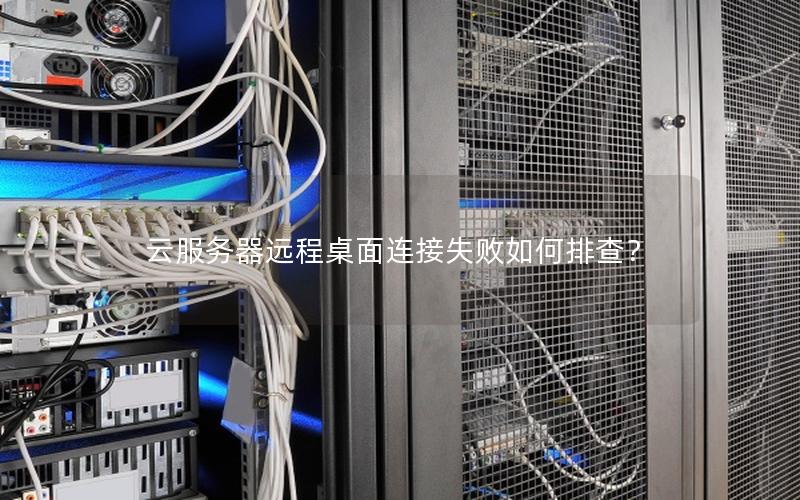 云服务器远程桌面连接失败如何排查？
