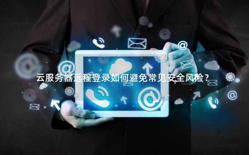 云服务器远程登录如何避免常见安全风险？