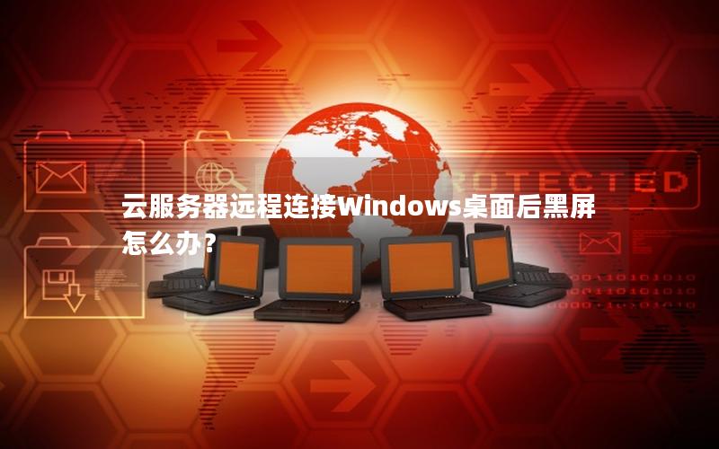云服务器远程连接Windows桌面后黑屏怎么办？