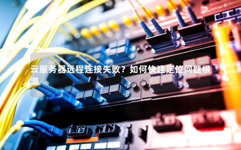 云服务器远程连接失败？如何快速定位问题根源