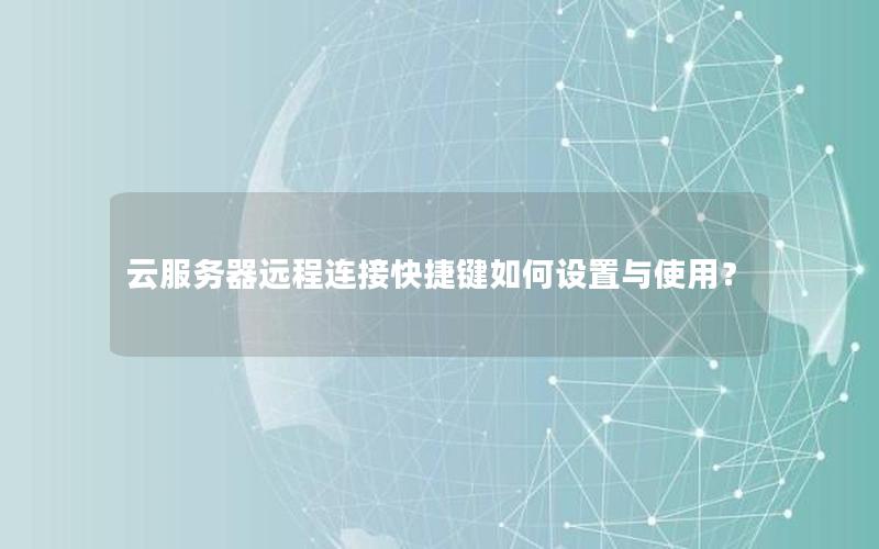 云服务器远程连接快捷键如何设置与使用？