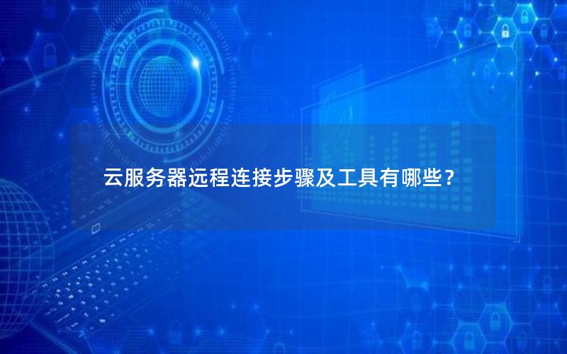 云服务器远程连接步骤及工具有哪些？