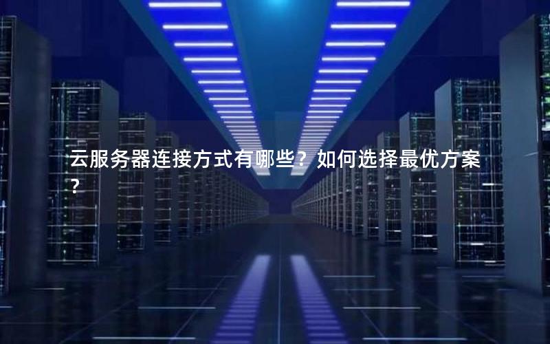 云服务器连接方式有哪些？如何选择最优方案？