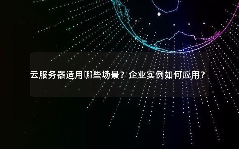 云服务器适用哪些场景？企业实例如何应用？