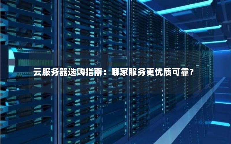云服务器选购指南：哪家服务更优质可靠？
