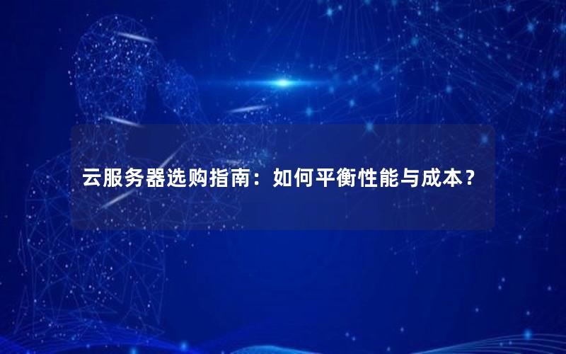 云服务器选购指南：如何平衡性能与成本？