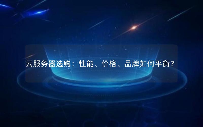 云服务器选购：性能、价格、品牌如何平衡？
