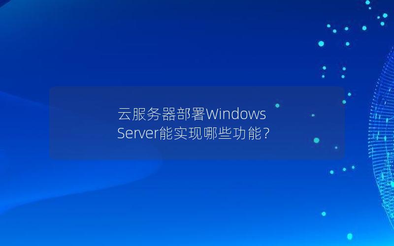 云服务器部署Windows Server能实现哪些功能？
