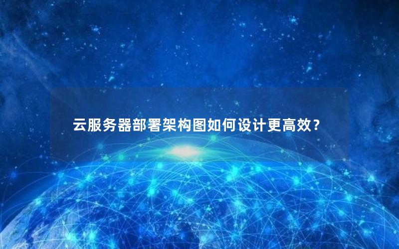 云服务器部署架构图如何设计更高效？